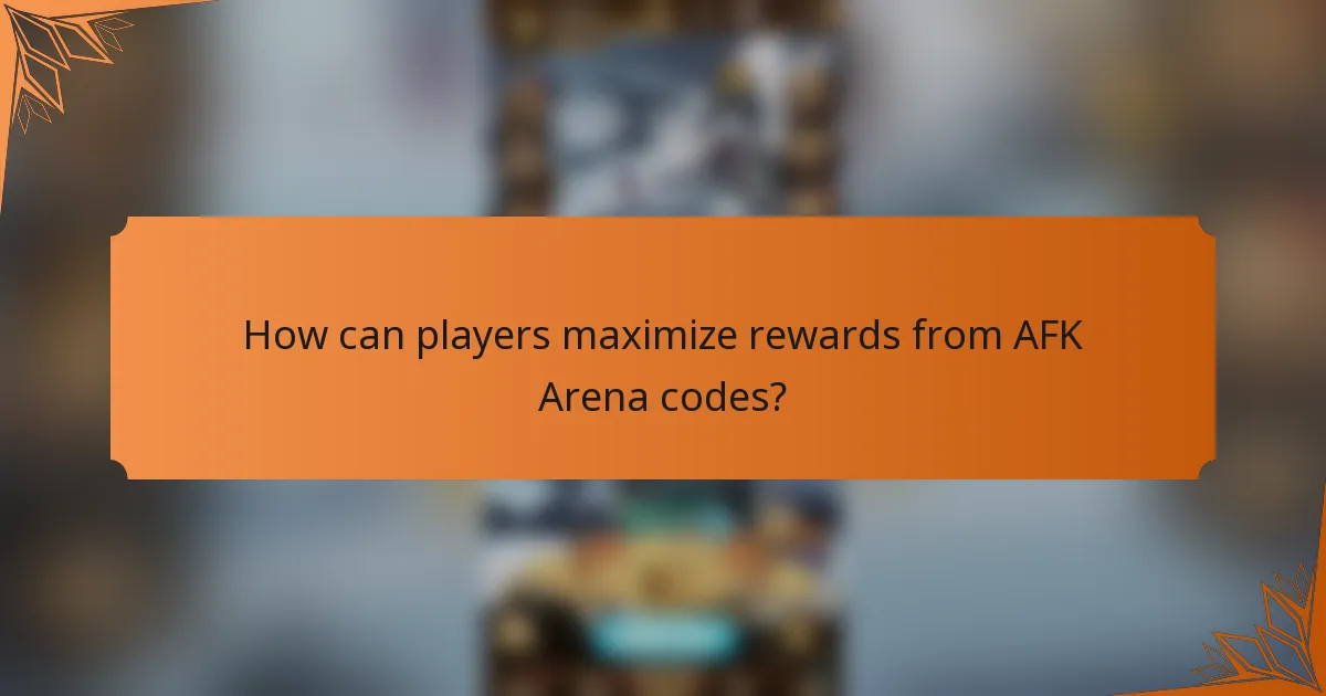 How can players maximize rewards from AFK Arena codes?