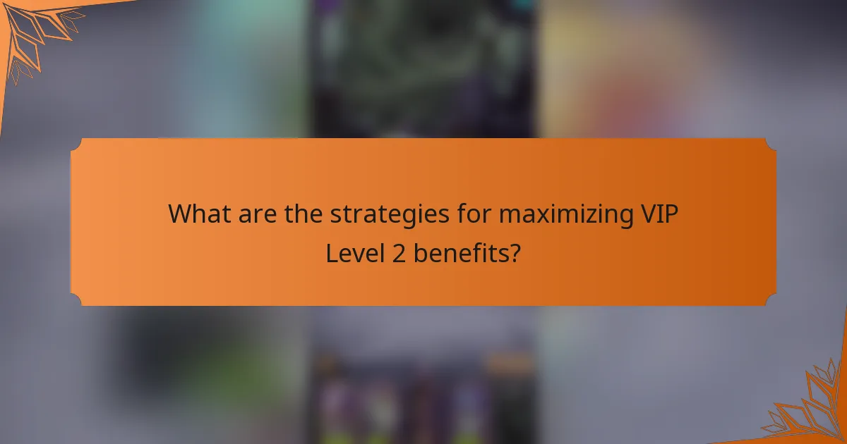 What are the strategies for maximizing VIP Level 2 benefits?